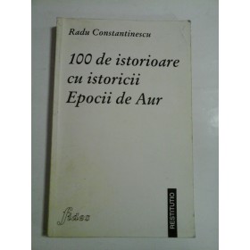   100 de ISTORIOARE cu istoricii  Epocii  de Aur  -  Radu  CONSTANTINESCU  -  